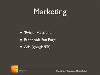 Marketing

• Twitter Account
• Facebook Fan Page
• Ads (google/FB)


                  iPhone Development Quick Start
 