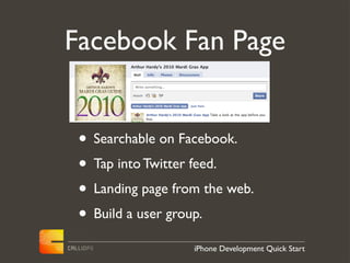 Facebook Fan Page


 • Searchable on Facebook.
 • Tap into Twitter feed.
 • Landing page from the web.
 • Build a user group.
                   iPhone Development Quick Start
 
