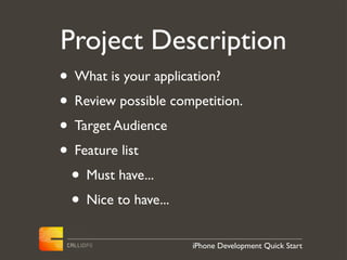 Project Description
• What is your application?
• Review possible competition.
• Target Audience
• Feature list
 • Must have...
 • Nice to have...
                     iPhone Development Quick Start
 