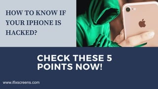 CHECK THESE 5
POINTS NOW!
www.ifixscreens.com
HOW TO KNOW IF
YOUR IPHONE IS
HACKED?
 