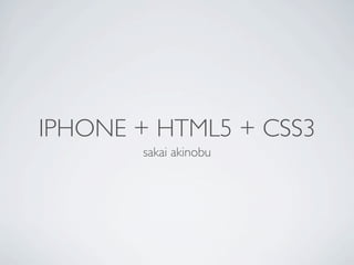 IPHONE + HTML5 + CSS3
       sakai akinobu
 