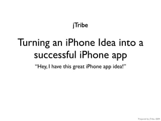 jTribe

Turning an iPhone Idea into a
   successful iPhone app
    “Hey, I have this great iPhone app idea!”




                                                Prepared by jTribe, 2009
 