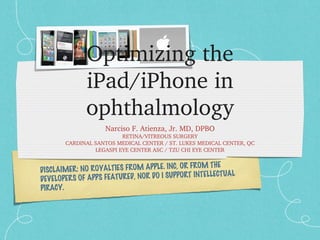 Optimizing the iPad/iPhone in ophthalmology ,[object Object],[object Object],[object Object],[object Object],DISCLAIMER: NO ROYALTIES FROM APPLE. INC, OR FROM THE DEVELOPERS OF APPS FEATURED, NOR DO I SUPPORT INTELLECTUAL PIRACY. 