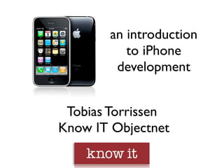 an introduction
          to iPhone
        development


 Tobias Torrissen
Know IT Objectnet
 