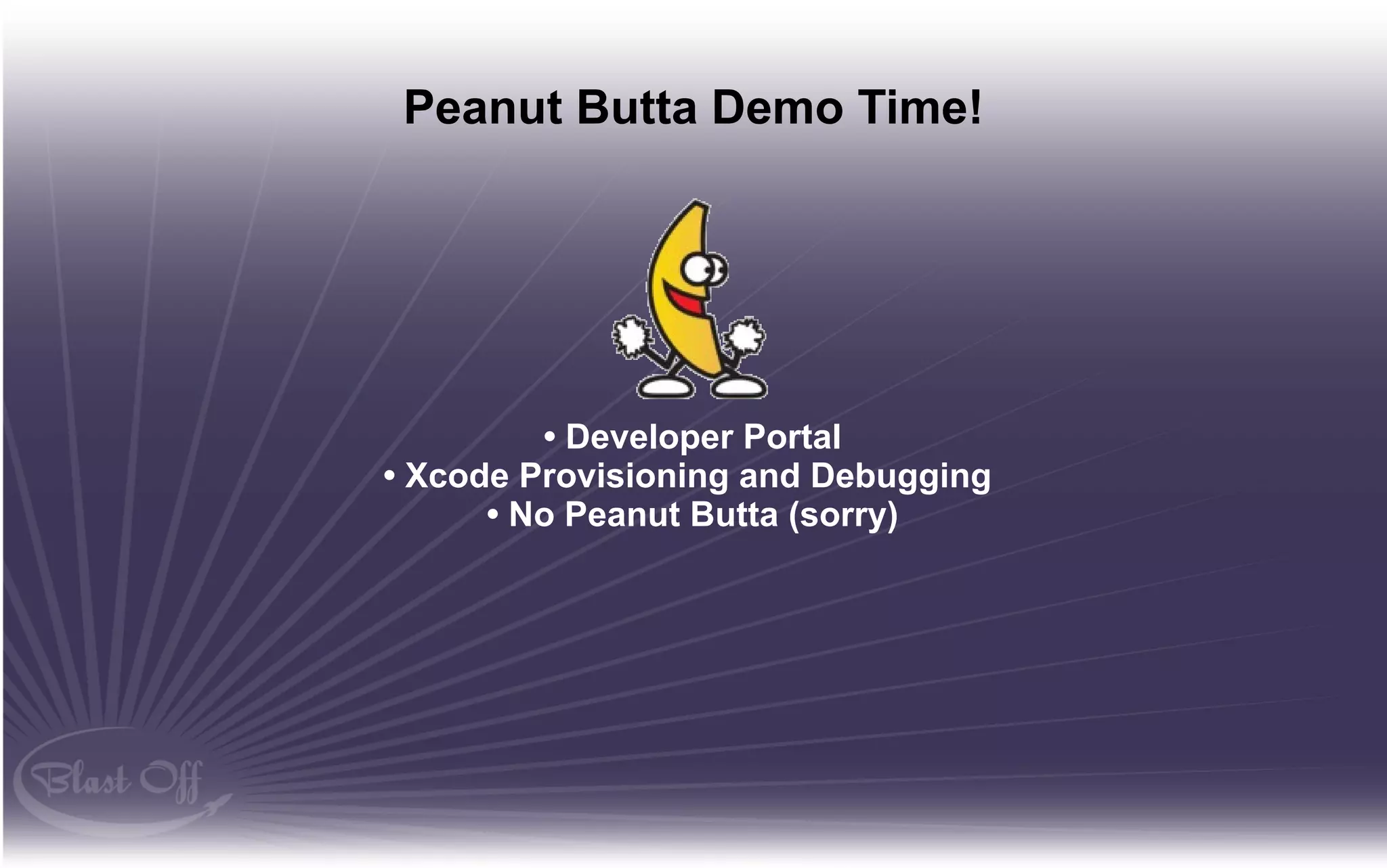 Peanut Butta Demo Time!




         • Developer Portal
• Xcode Provisioning and Debugging
      • No Peanut Butta (sorry)
 