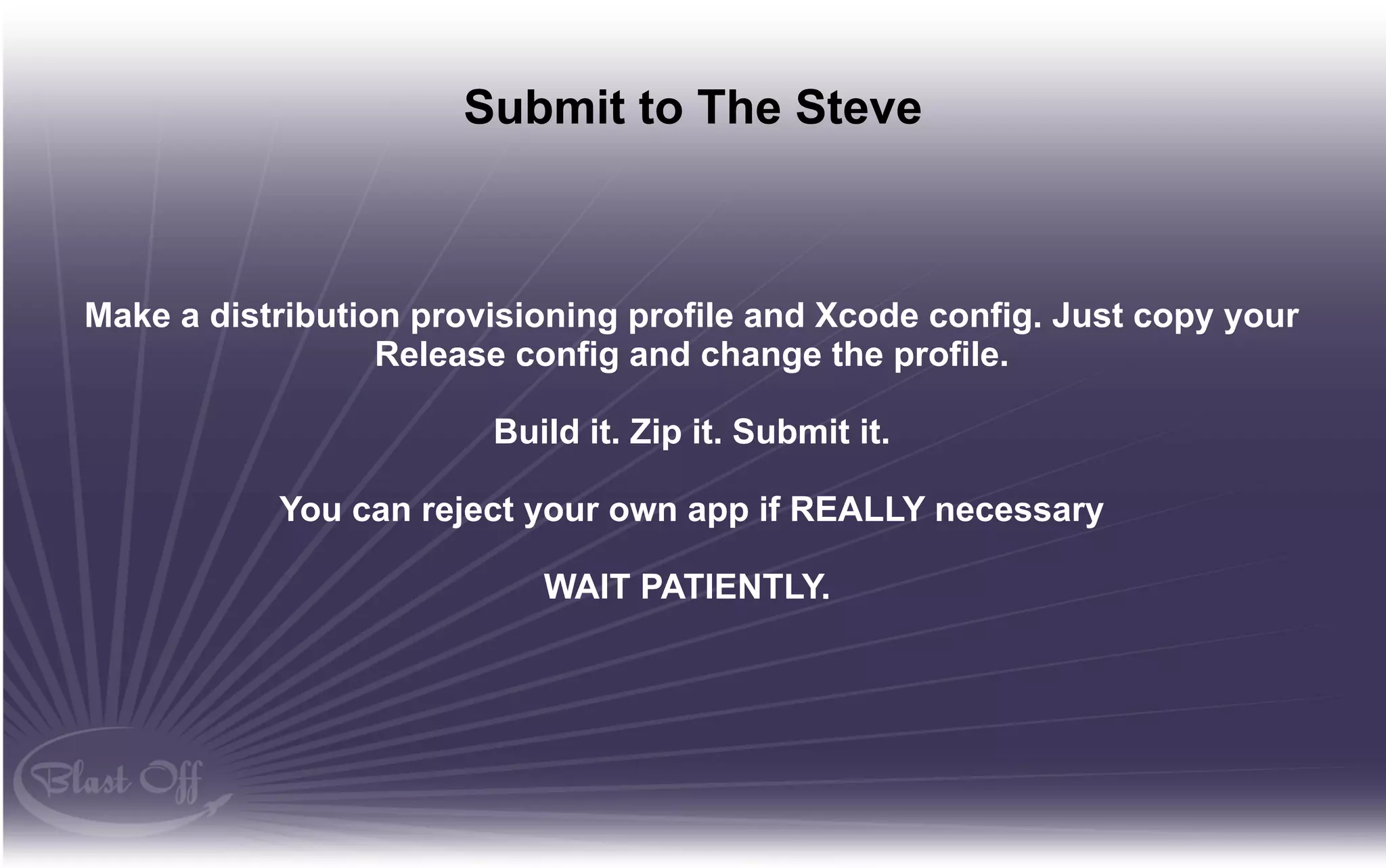 Submit to The Steve



Make a distribution provisioning profile and Xcode config. Just copy your
                  Release config and change the profile.

                        Build it. Zip it. Submit it.

           You can reject your own app if REALLY necessary

                           WAIT PATIENTLY.
 