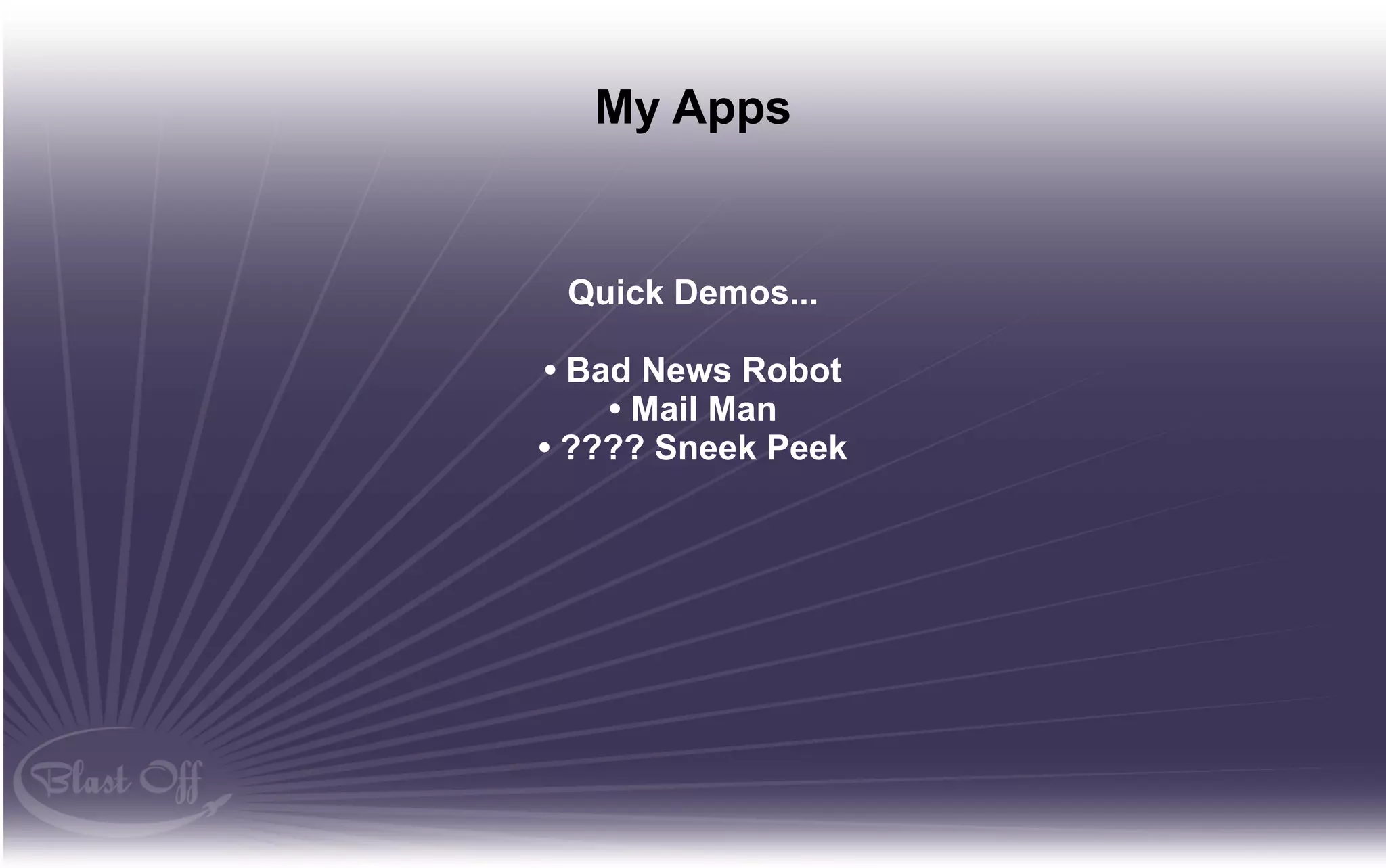 My Apps


 Quick Demos...

• Bad News Robot
    • Mail Man
• ???? Sneek Peek
 