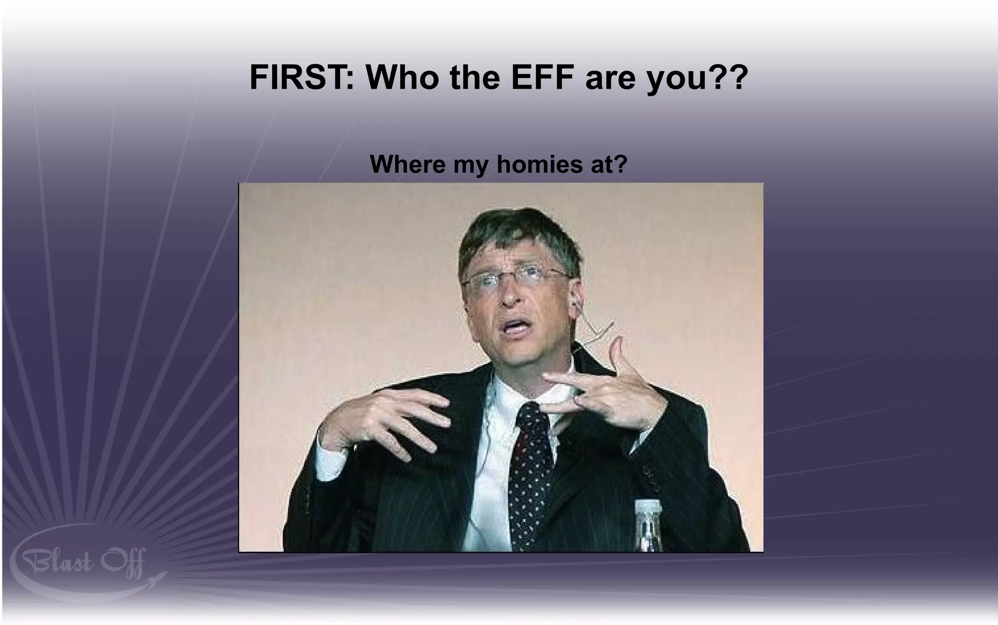 FIRST: Who the EFF are you??

      Where my homies at?
 