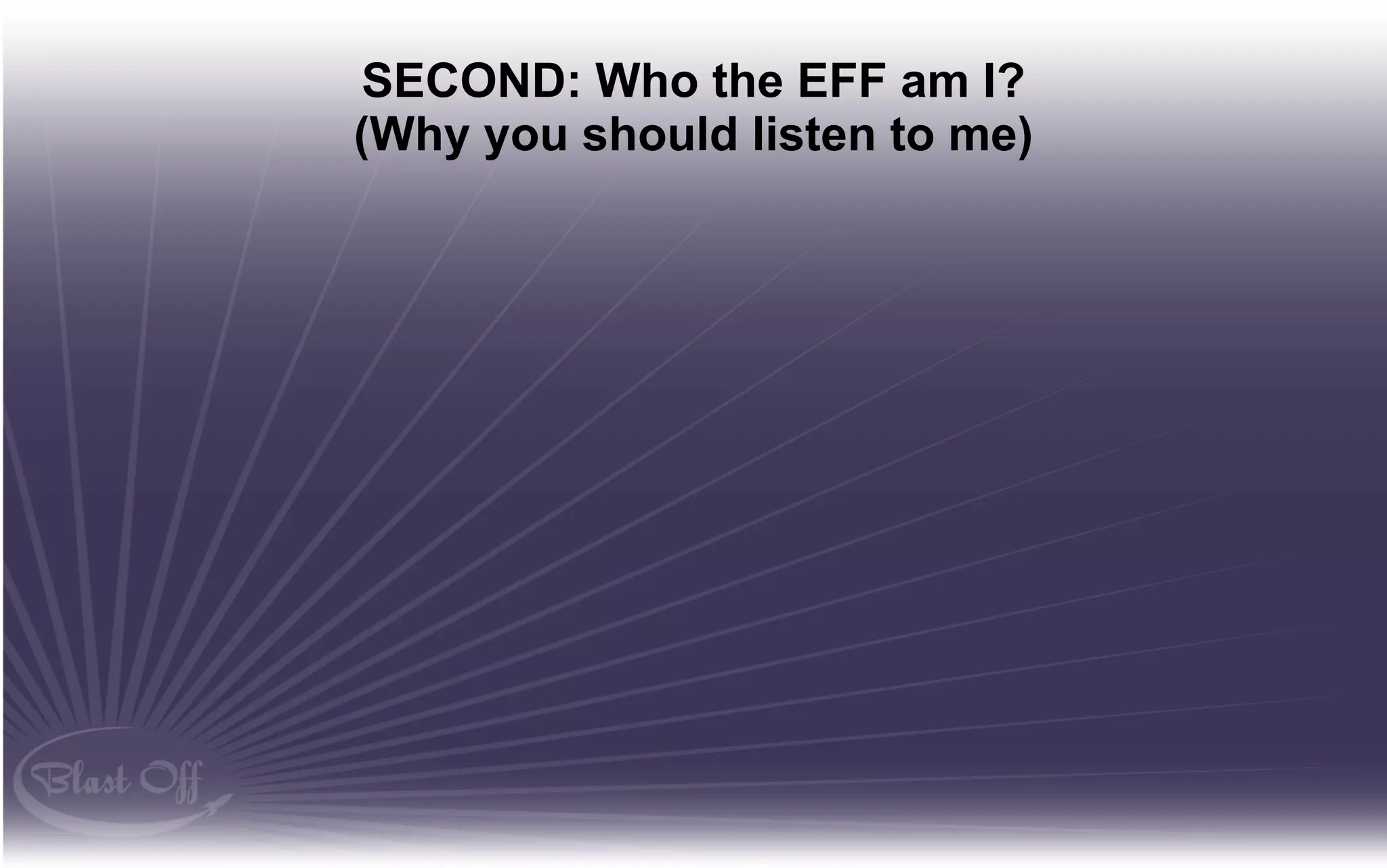 SECOND: Who the EFF am I?
(Why you should listen to me)
 