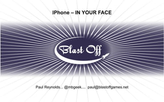 IPhone – IN YOUR FACE




Paul Reynolds... @mbgeek.... paul@blastoffgames.net
 
