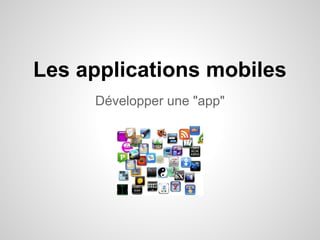 Les applications mobiles
Développer une "app"

 
