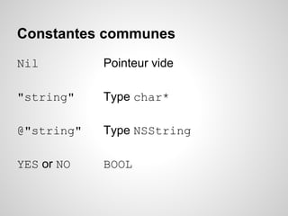 Constantes communes
Nil

Pointeur vide

"string"

Type char*

@"string"

Type NSString

YES or NO

BOOL

 