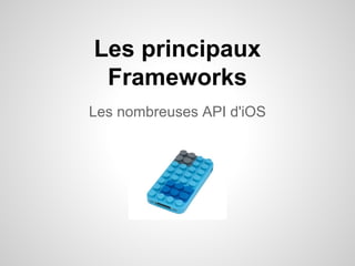 Les principaux
Frameworks
Les nombreuses API d'iOS

 