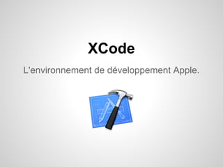 XCode
L'environnement de développement Apple.

 