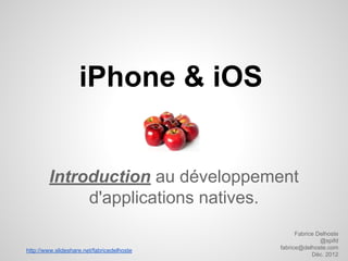 iPhone & iOS

Introduction au développement
d'applications natives.
http://www.slideshare.net/fabricedelhoste

Fabrice Delhoste
@spifd
fabrice@delhoste.com
Déc. 2012

 