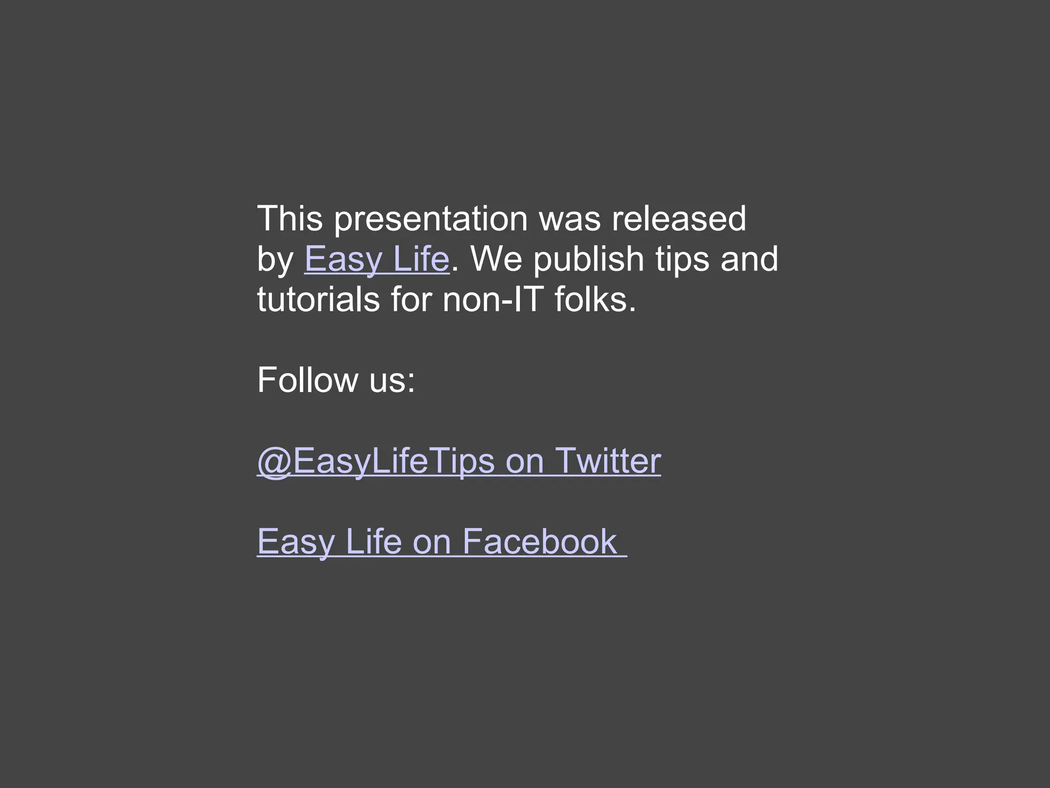 This presentation was released by  Easy Life . We publish tips and tutorials for non-IT folks. Follow us:  @EasyLifeTips on Twitter Easy Life on Facebook  
