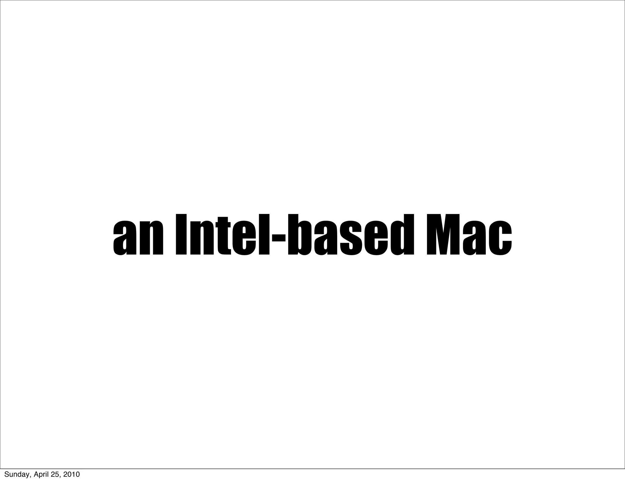an Intel-based Mac



Sunday, April 25, 2010
 