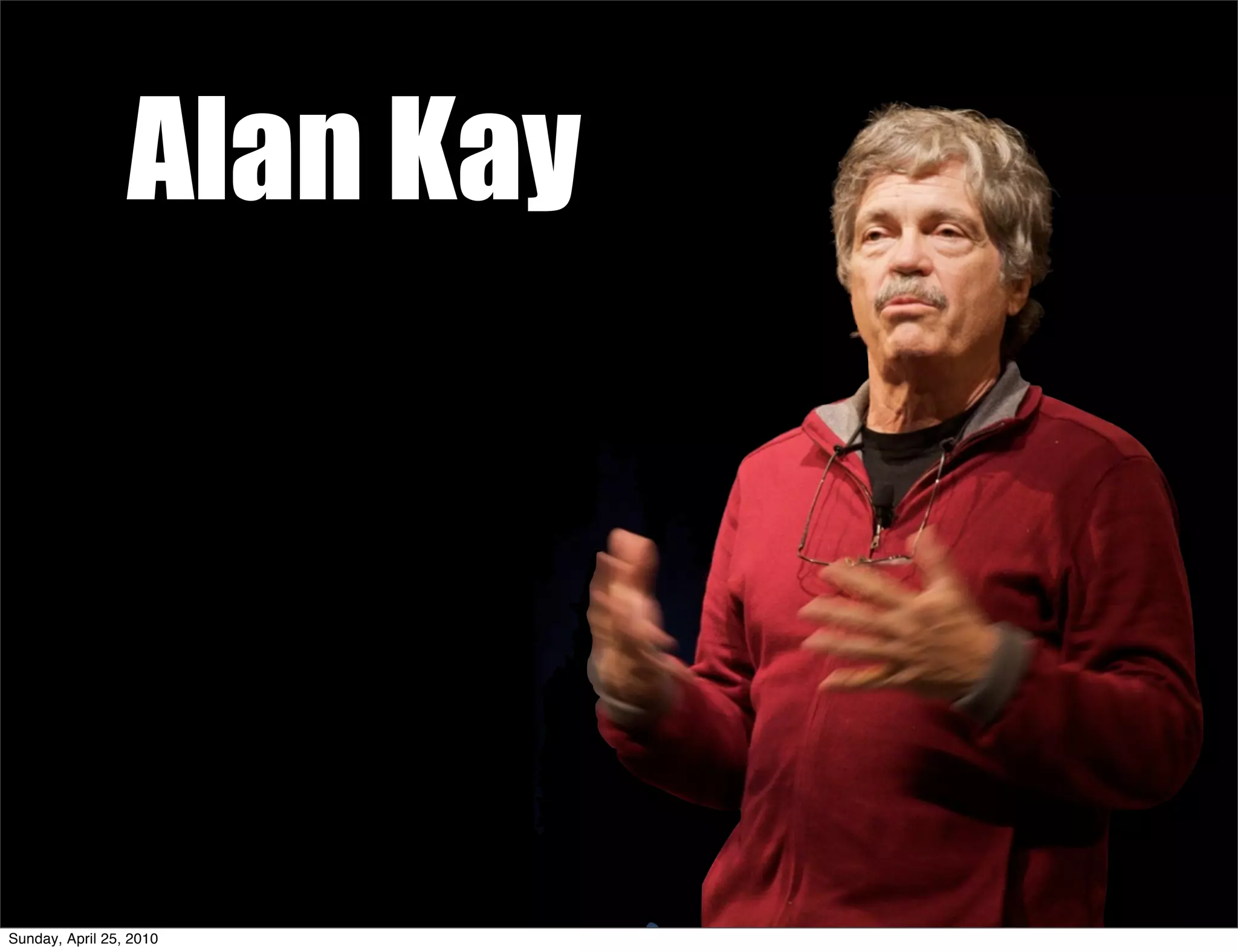 Alan Kay




Sunday, April 25, 2010
 