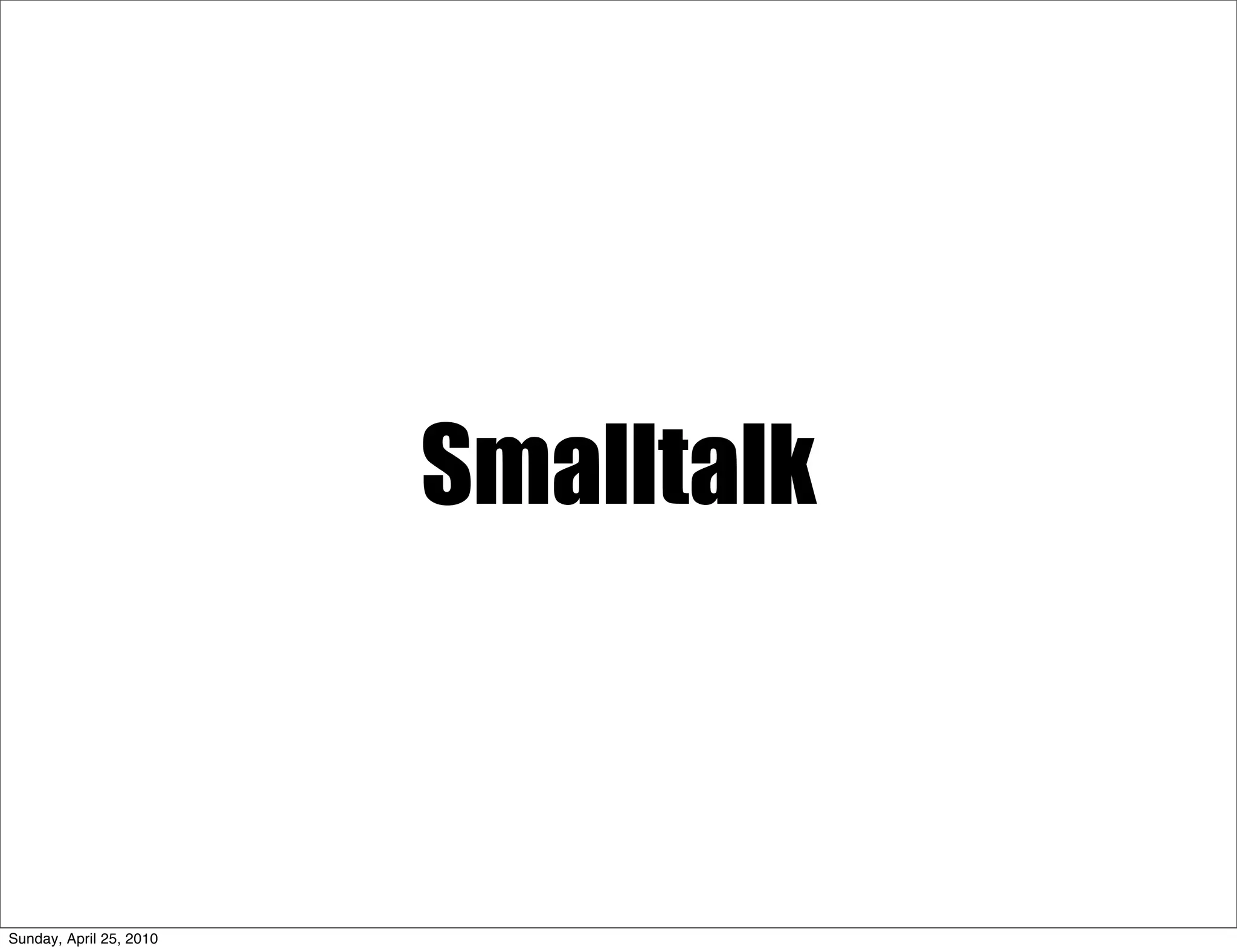 Smalltalk



Sunday, April 25, 2010
 