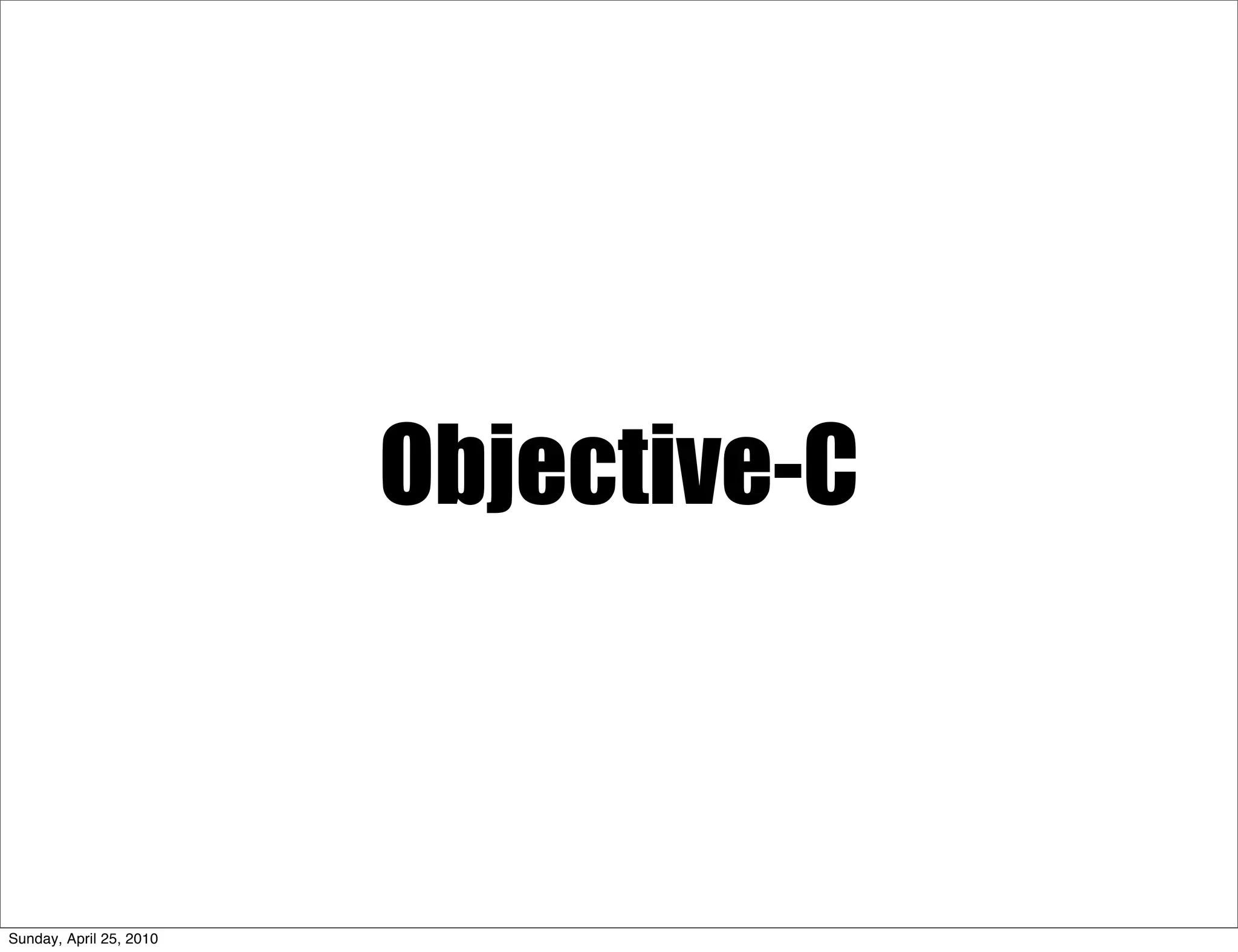 Objective-C



Sunday, April 25, 2010
 