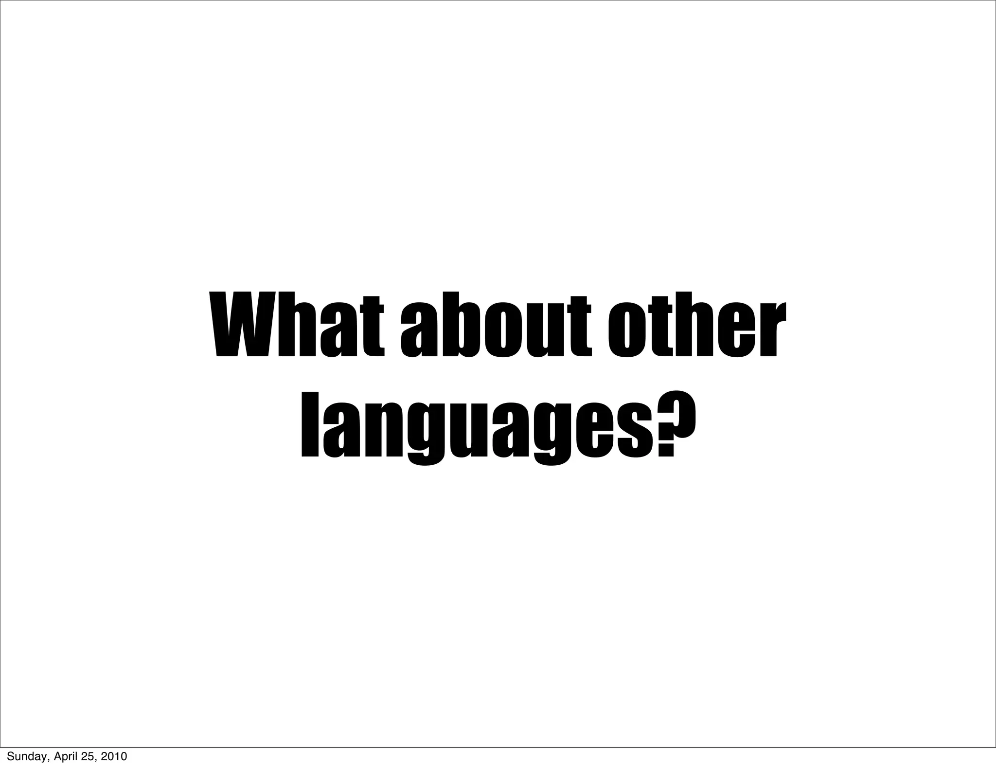 What about other
                           languages?


Sunday, April 25, 2010
 