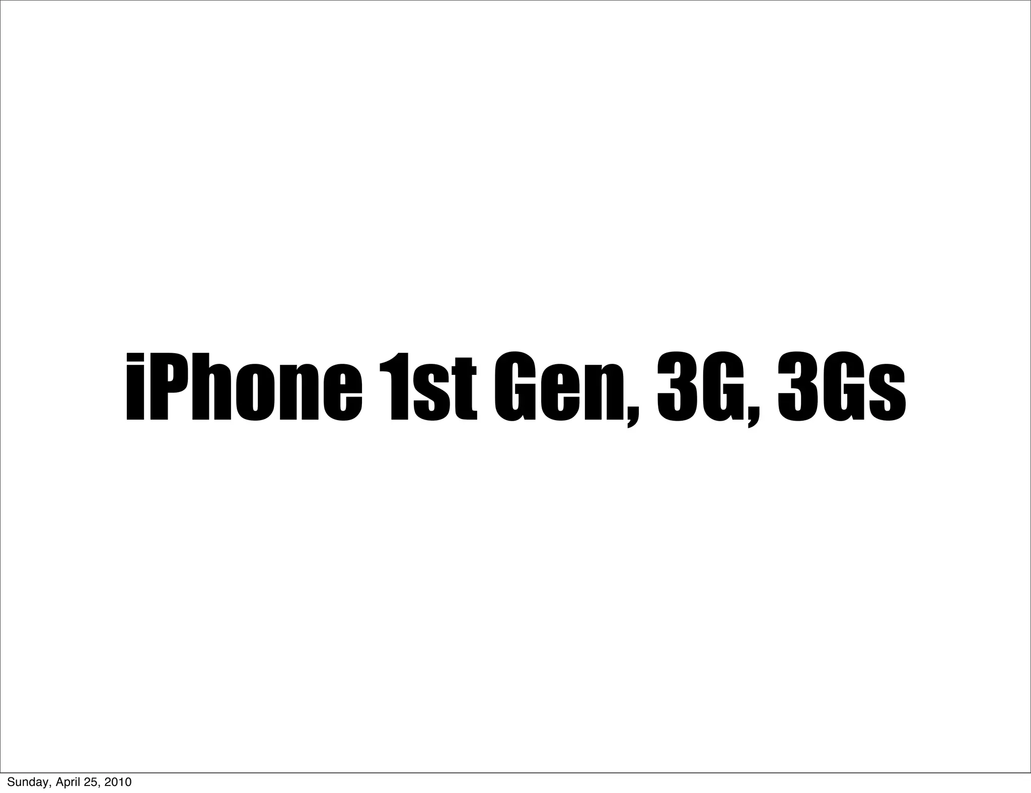 iPhone 1st Gen, 3G, 3Gs



Sunday, April 25, 2010
 