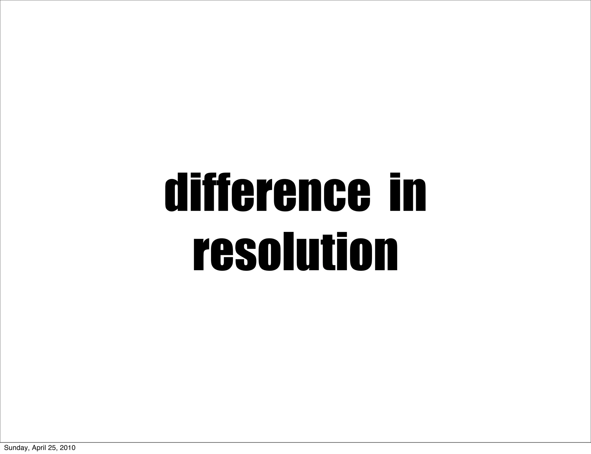 difference in
                          resolution


Sunday, April 25, 2010
 