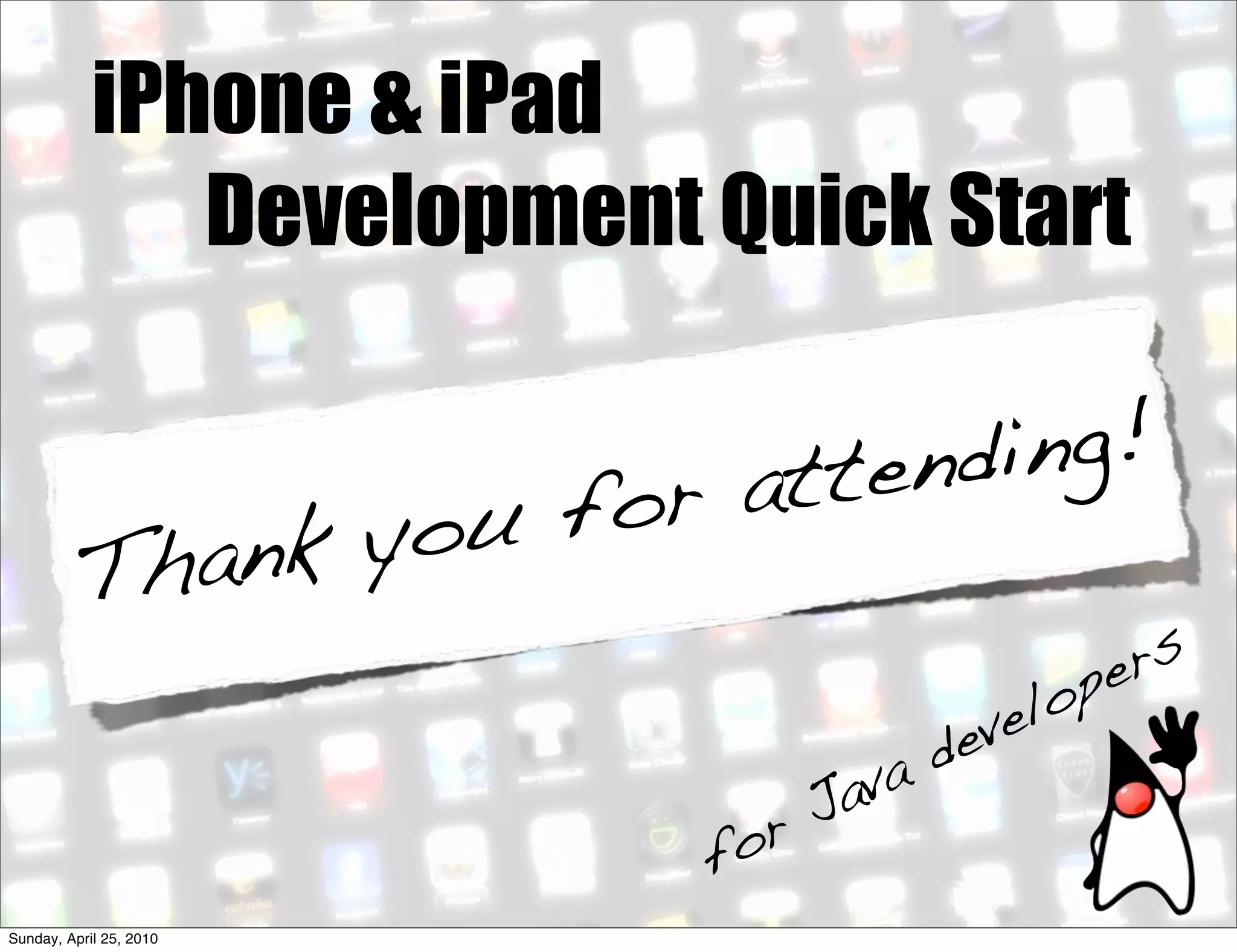 iPhone & iPad
               Development Quick Start

                            att endi ng!
                 you for
          Th ank
                                                pe rs
                                           ve lo
                                      de
                                Ja va
                           f or
Sunday, April 25, 2010
 