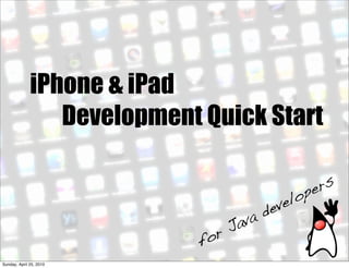 iPhone & iPad
                 Development Quick Start

                                                  pe rs
                                             ve lo
                                        de
                                  Ja va
                             f or
Sunday, April 25, 2010
 