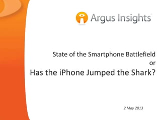State of the Smartphone Battlefield
or
Has the iPhone Jumped the Shark?
2 May 2013
 