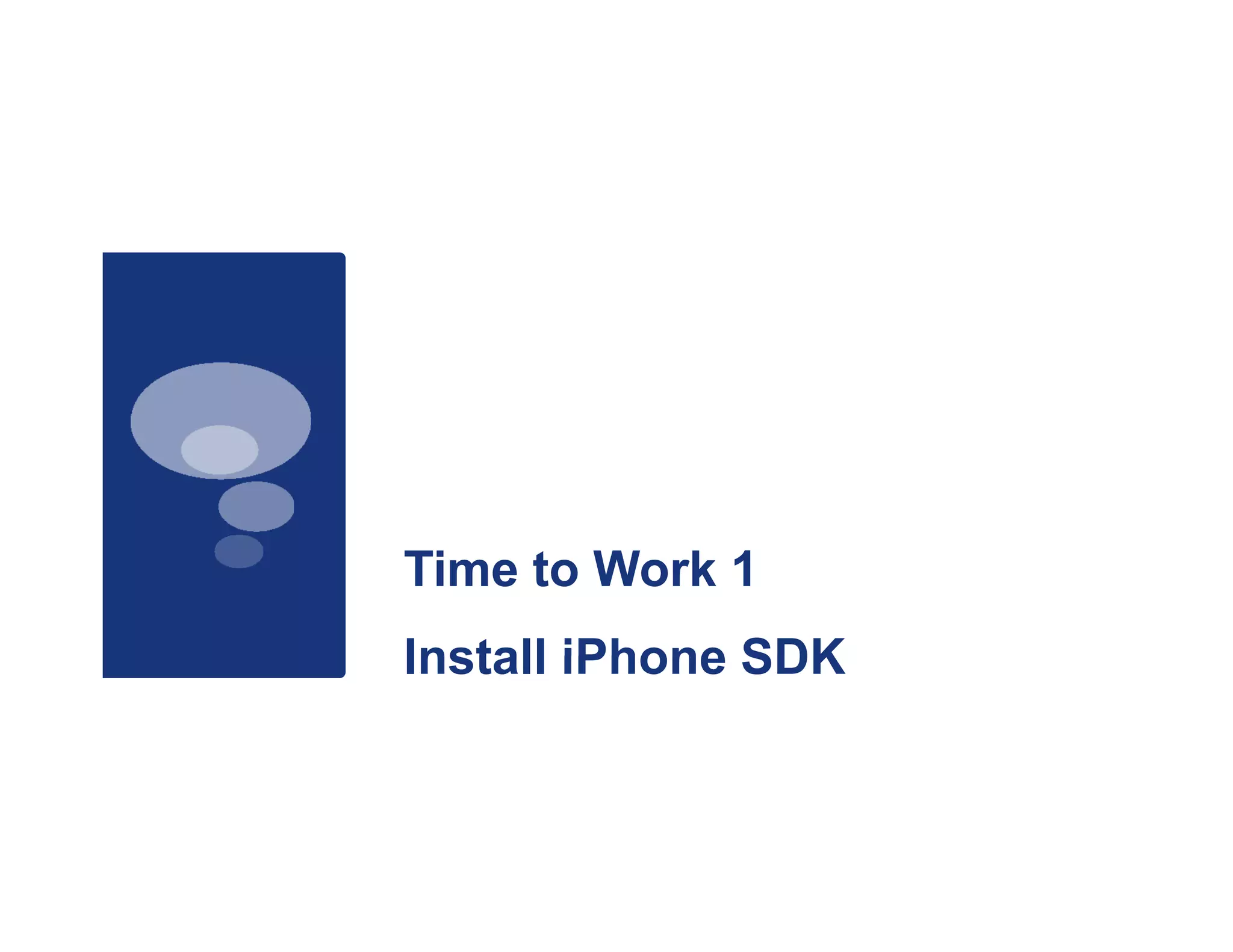 Time to Work 1
Install iPhone SDK
 