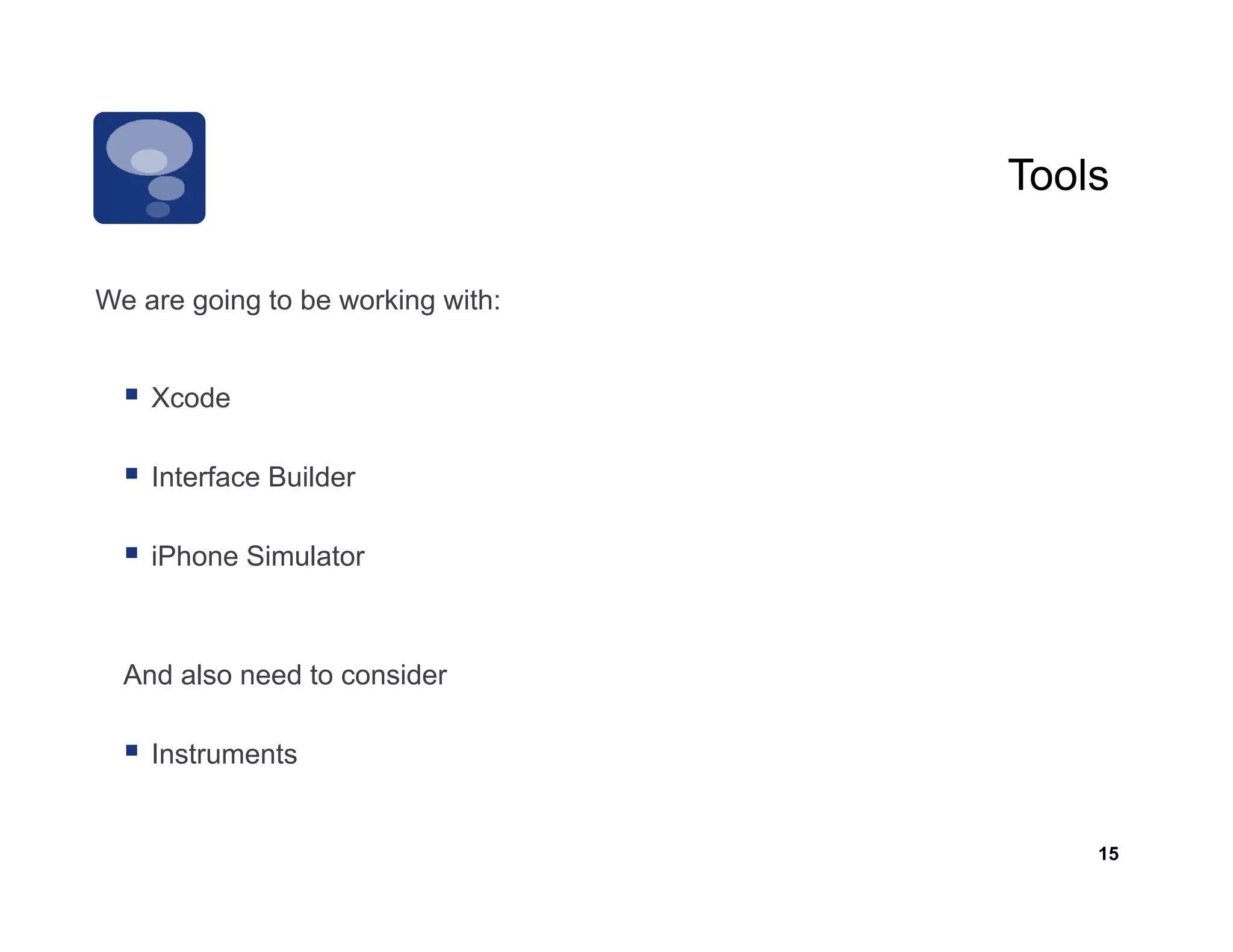 Tools

We are going to be working with:


    Xcode

    Interface Builder

    iPhone Simulator



  And also need to consider

    Instruments


                                       15
 