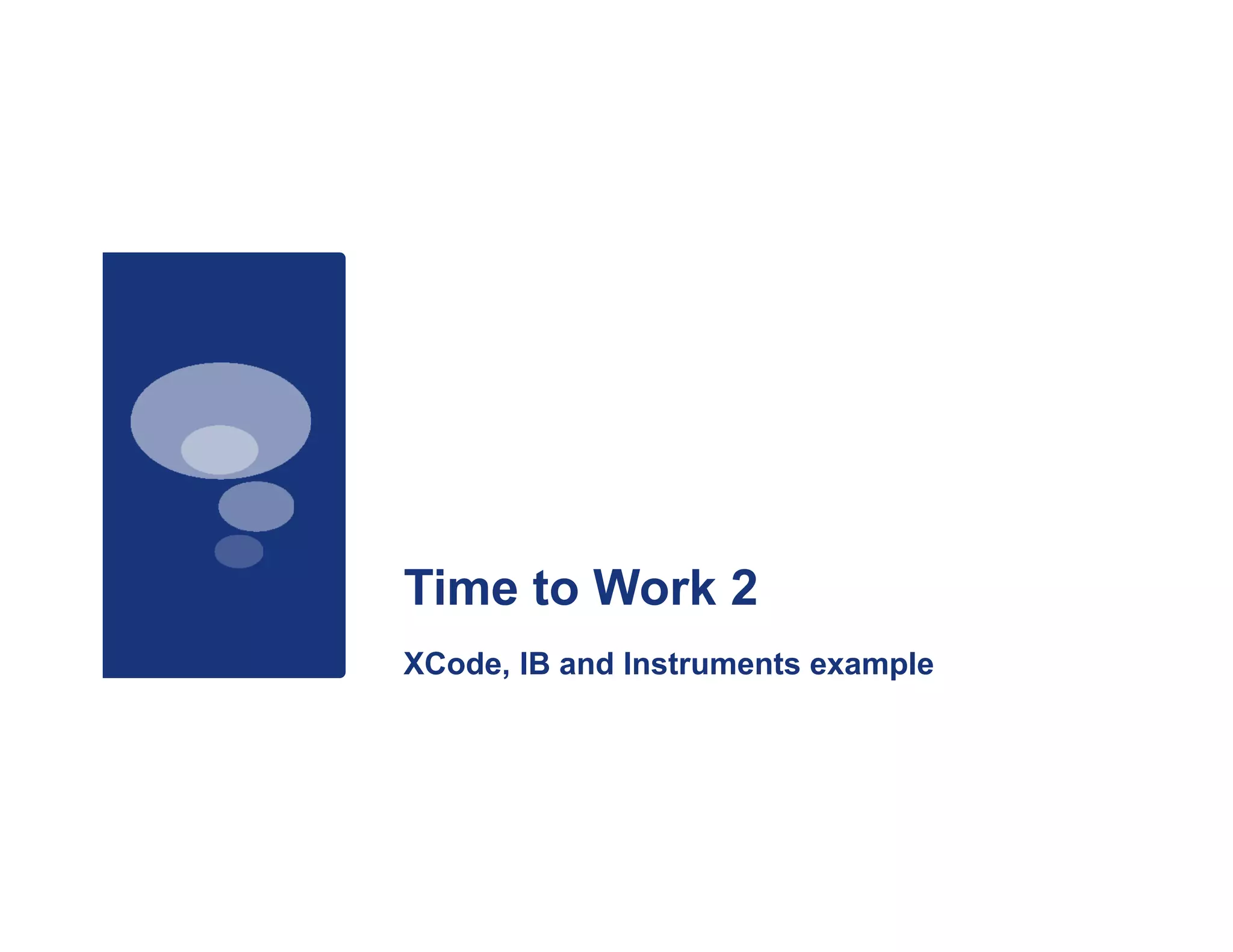 Time to Work 2
XCode,
XC d IB and Instruments example
          dI t       t       l
 