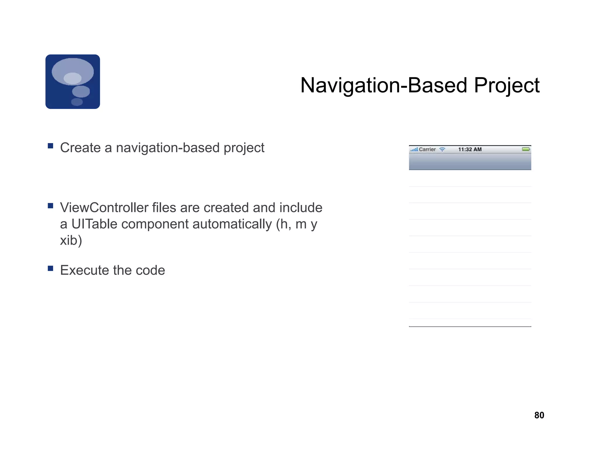 Navigation-Based
                                        Navigation Based Project

Create
C t a navigation-based project
         i ti b      d    j t



ViewController f
     C         files are created and include
a UITable component automatically (h, m y
xib)

Execute the code




                                                               80
 