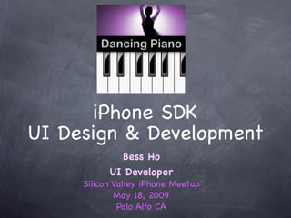 iPhone SDK
UI Design & Development
             Bess Ho
           UI Developer
     Silicon Valley iPhone Meetup
             May 18, 2009
              Palo Alto CA
 