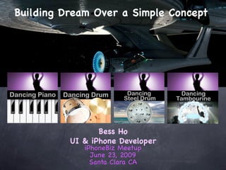 Building Dream Over a Simple Concept




                 Bess Ho
          UI & iPhone Developer
             iPhoneBiz Meetup
               June 23, 2009
               Santa Clara CA
 