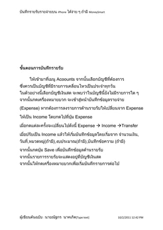 iPhone               MoneySmart




                   Acoounts




Expense                                                   Expense

    Income                    Expense

                               Expense  Income Transfer

          Income


           Save




          :                   [Type text]            10/2/2011 12:42 PM
 