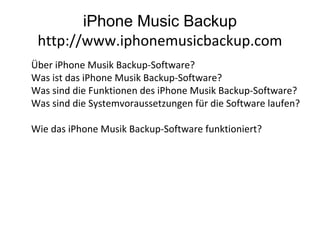 iPhone Music Backup
http://www.iphonemusicbackup.com
Über iPhone Musik Backup-Software?
Was ist das iPhone Musik Backup-Software?
Was sind die Funktionen des iPhone Musik Backup-Software?
Was sind die Systemvoraussetzungen für die Software laufen?
Wie das iPhone Musik Backup-Software funktioniert?
 