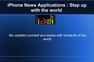 iPhone News Applications : Step up
         with the world




Be updated yourself and aware with incidents of the
                      world.
 