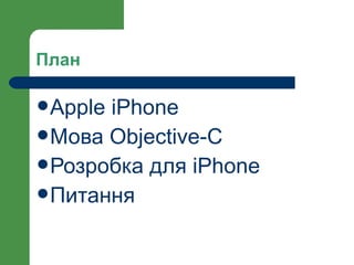 План

 AppleiPhone
 Мова Objective-C
 Розробка для iPhone
 Питання
 