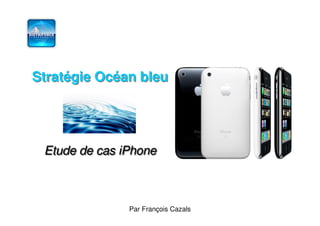 Stratégie Océan bleu




 Etude de cas iPhone



                                     1
               Par François Cazals
 