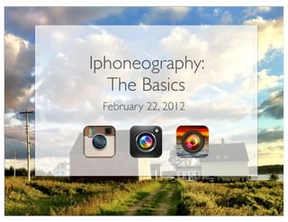 Iphoneography:
  The Basics
 February 22, 2012
 