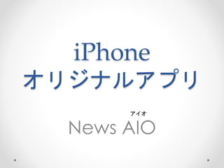 iPhone
オリジナルアプリ
News AIO
アイオ
 