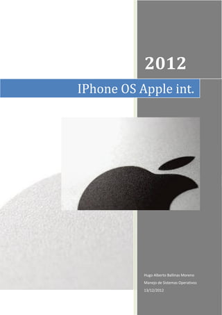 2012
IPhone OS Apple int.




           Hugo Alberto Ballinas Moreno
           Manejo de Sistemas Operativos
           13/12/2012
 