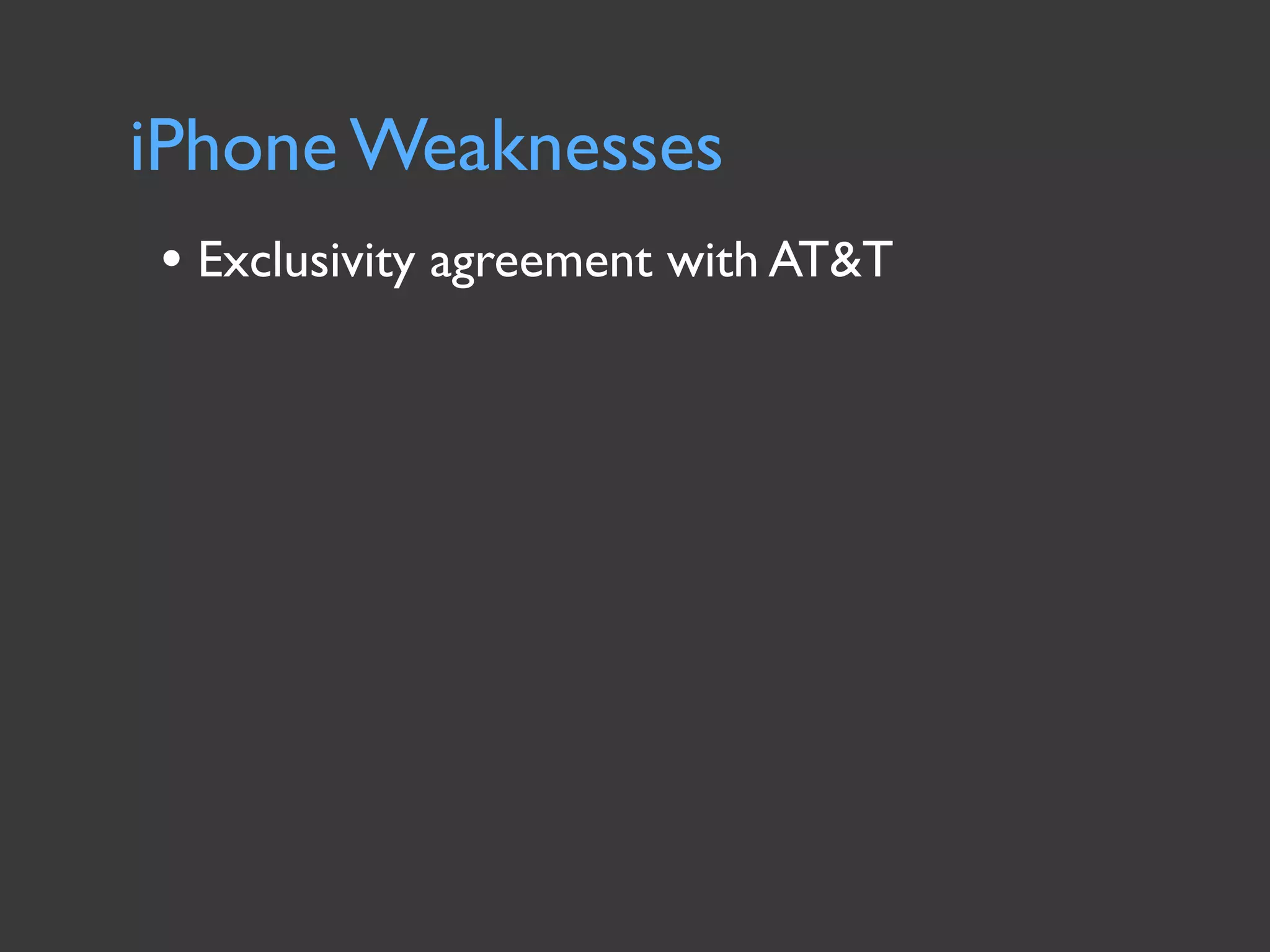 iPhone Weaknesses
• Exclusivity agreement with AT&T
 