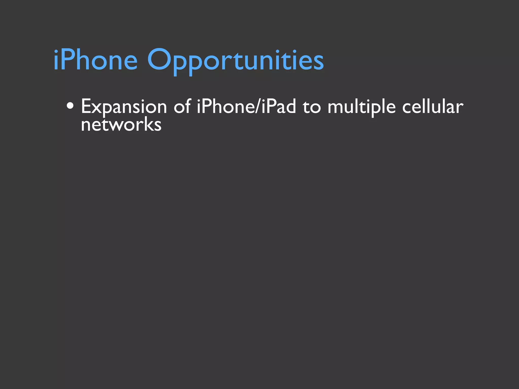 iPhone Opportunities
• Expansion of iPhone/iPad to multiple cellular
  networks
 