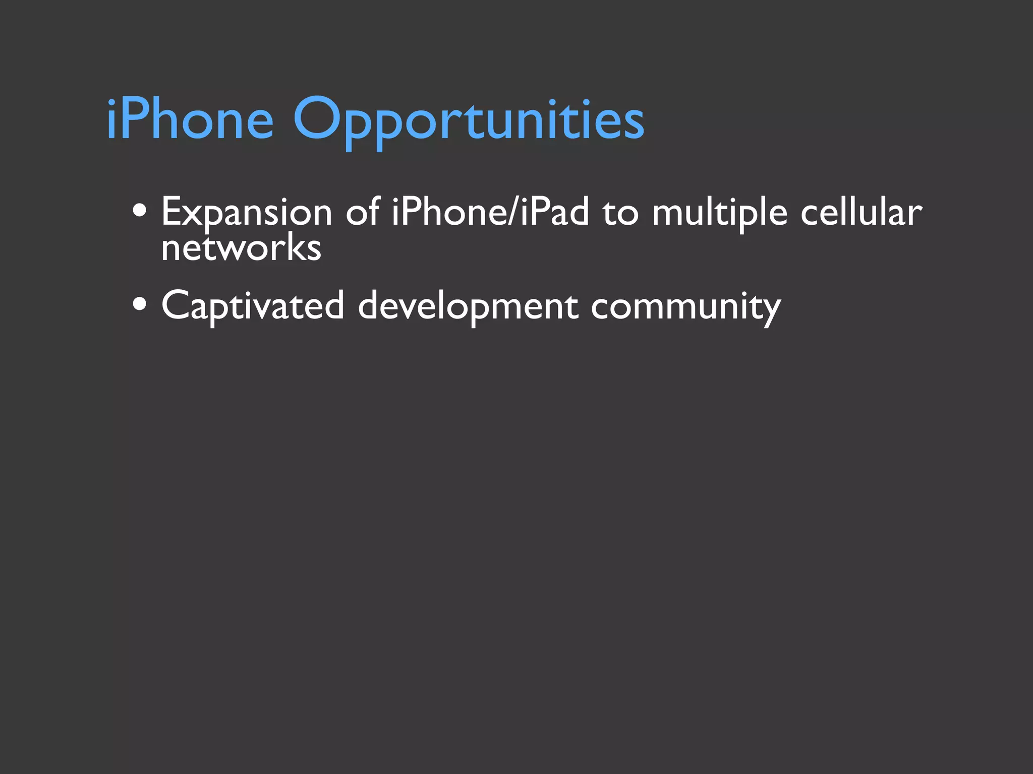iPhone Opportunities
• Expansion of iPhone/iPad to multiple cellular
  networks
• Captivated development community
 