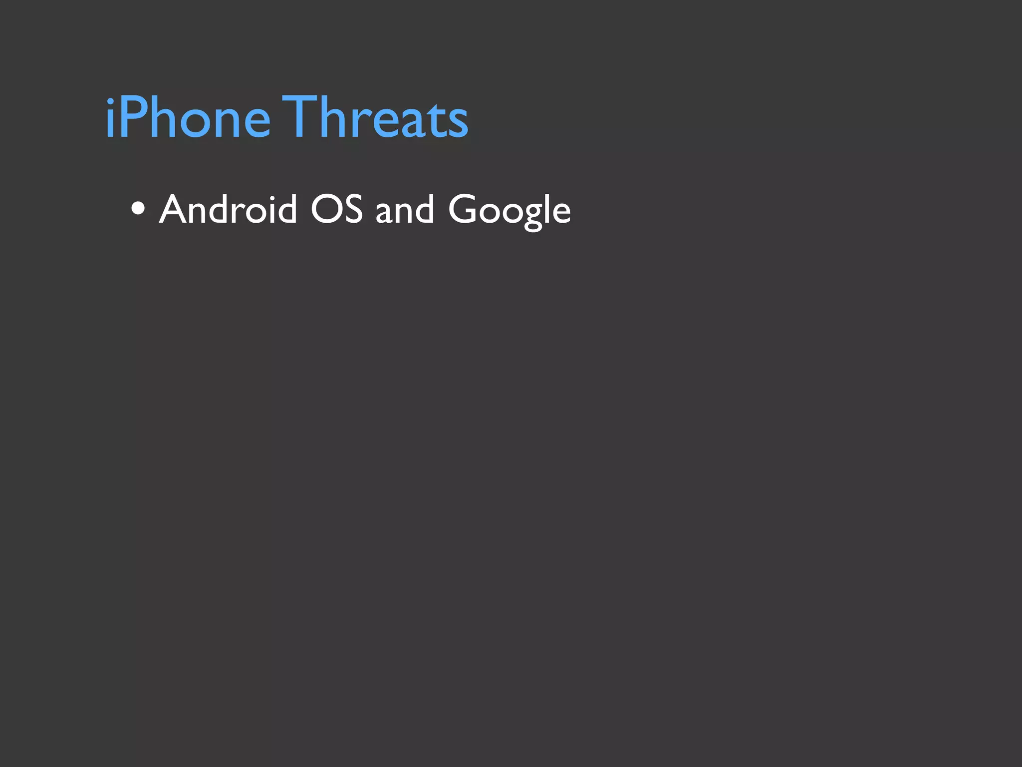 iPhone Threats
• Android OS and Google
 