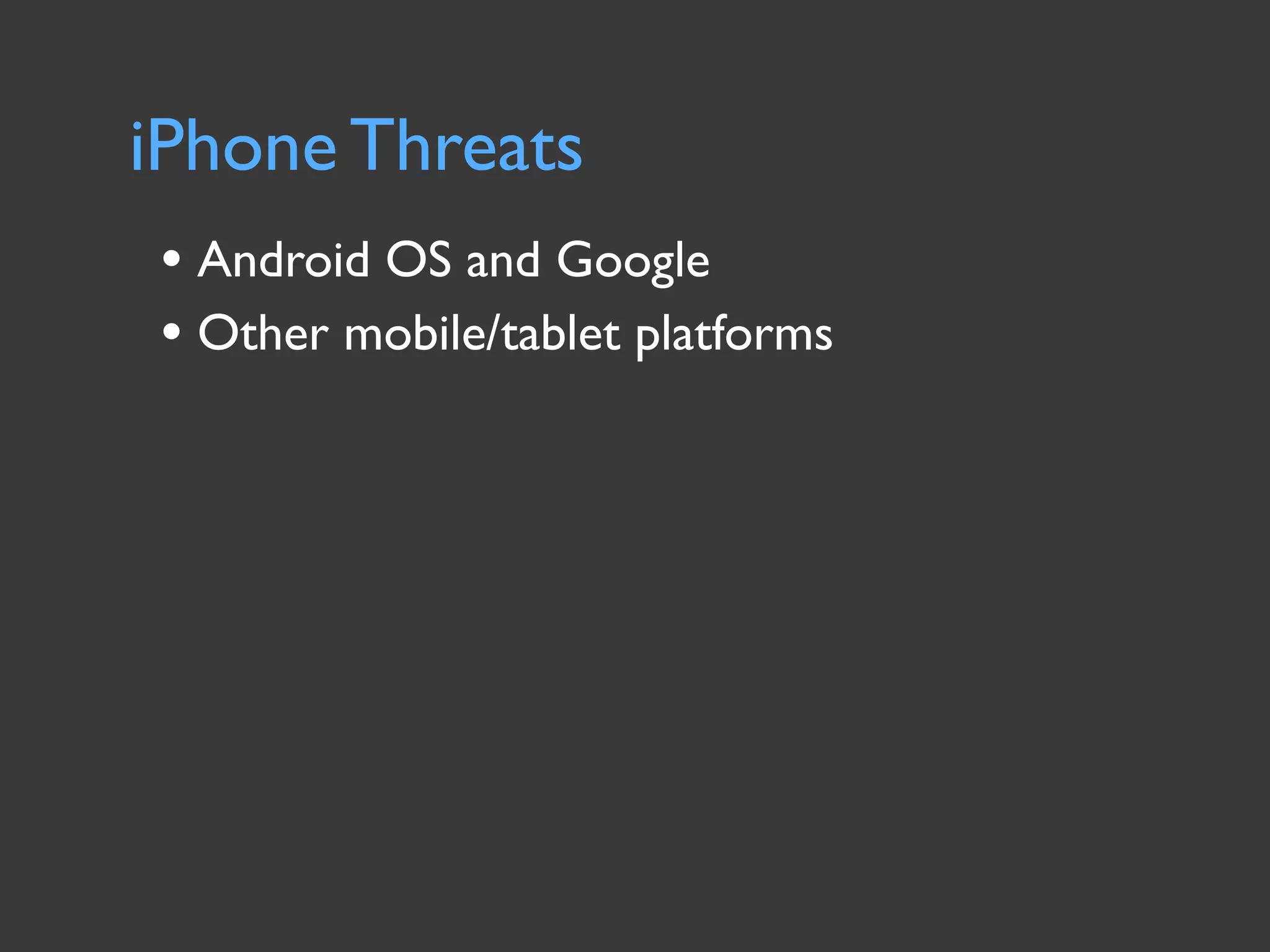 iPhone Threats
• Android OS and Google
• Other mobile/tablet platforms
 