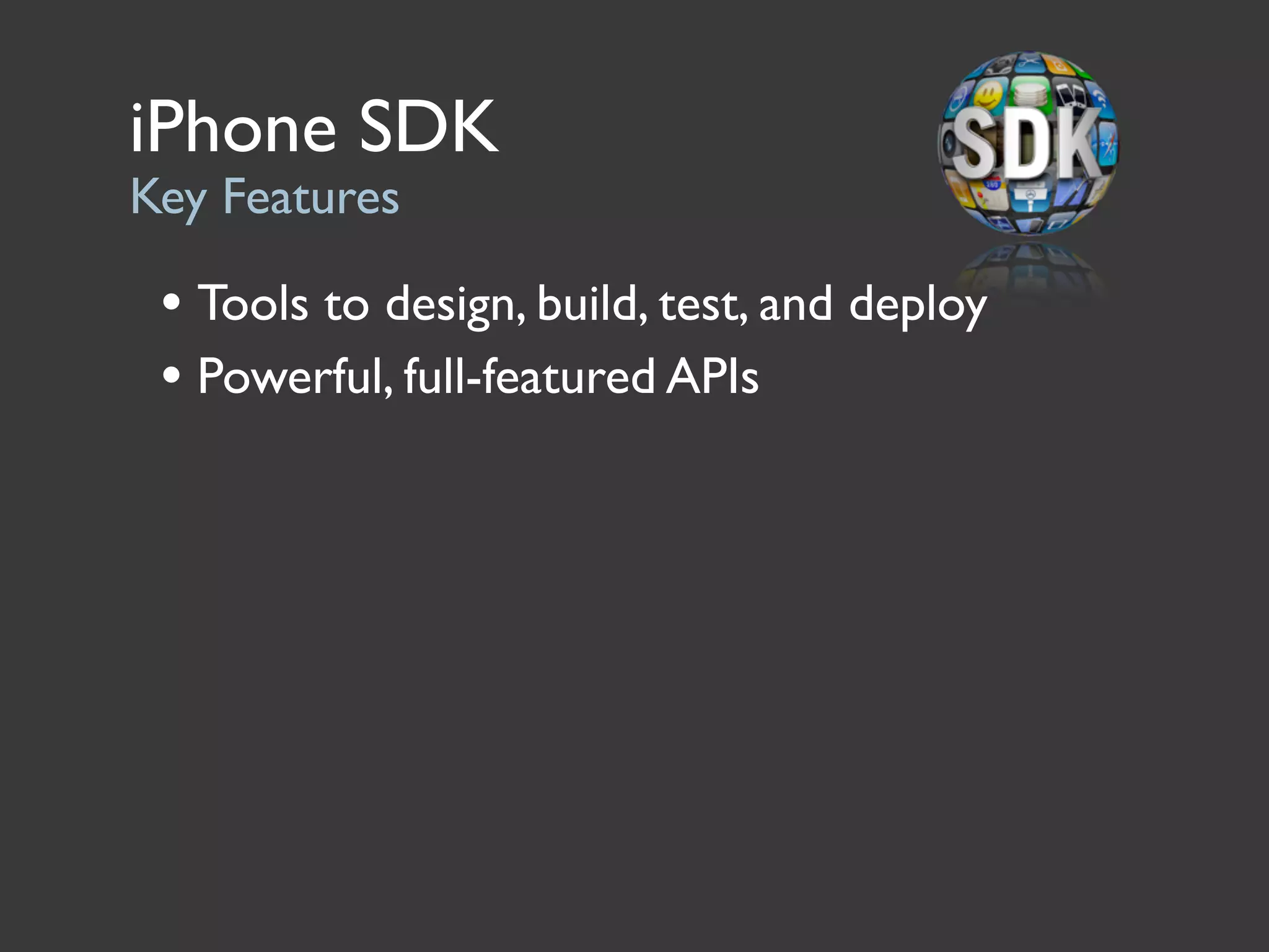 iPhone SDK
Key Features

 • Tools to design, build, test, and deploy
 • Powerful, full-featured APIs
 